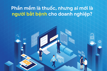 Phần mềm là thuốc, nhưng ai mới là người bắt bệnh cho doanh nghiệp?